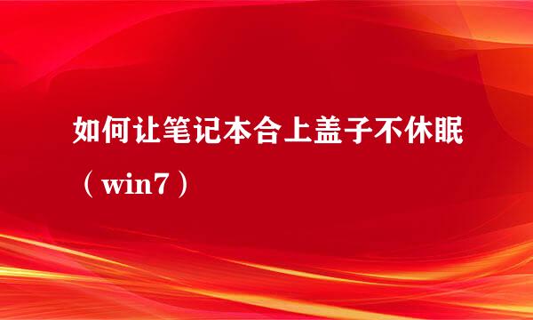 如何让笔记本合上盖子不休眠（win7）