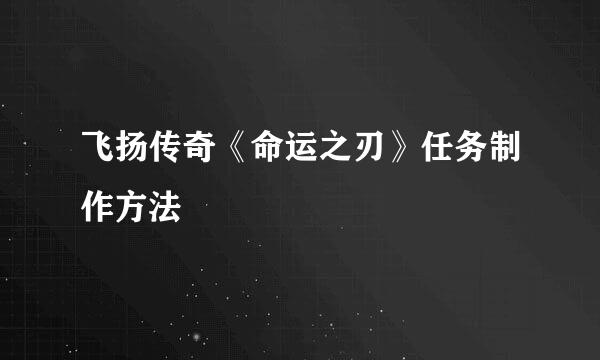 飞扬传奇《命运之刃》任务制作方法