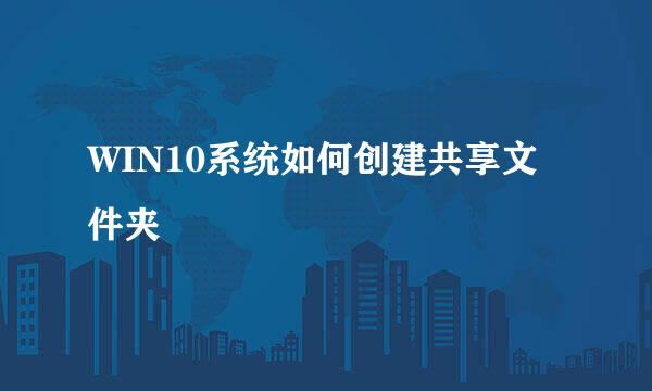 WIN10系统如何创建共享文件夹