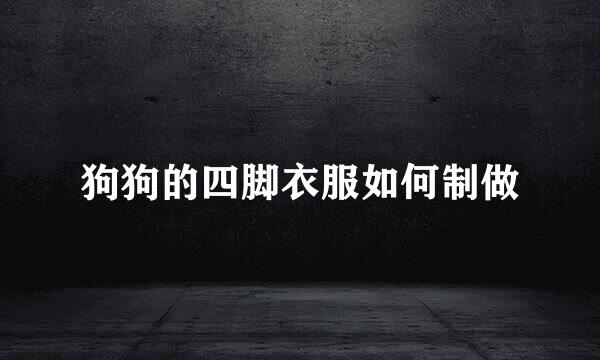 狗狗的四脚衣服如何制做