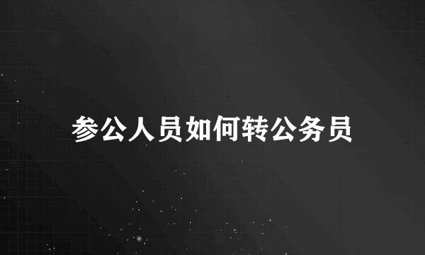 参公人员如何转公务员