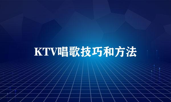 KTV唱歌技巧和方法