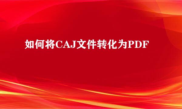 如何将CAJ文件转化为PDF