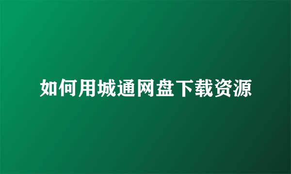 如何用城通网盘下载资源