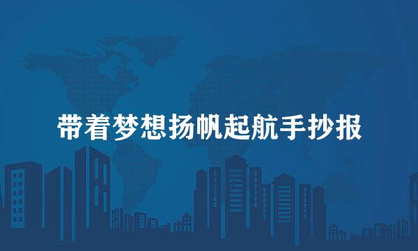 带着梦想扬帆起航手抄报