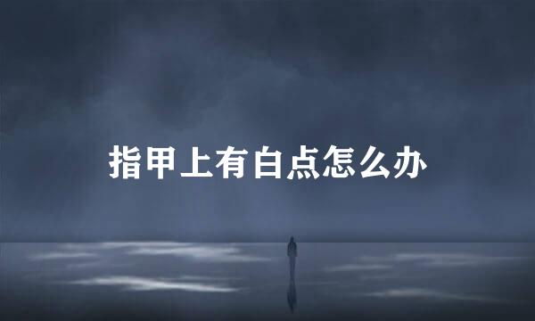 指甲上有白点怎么办