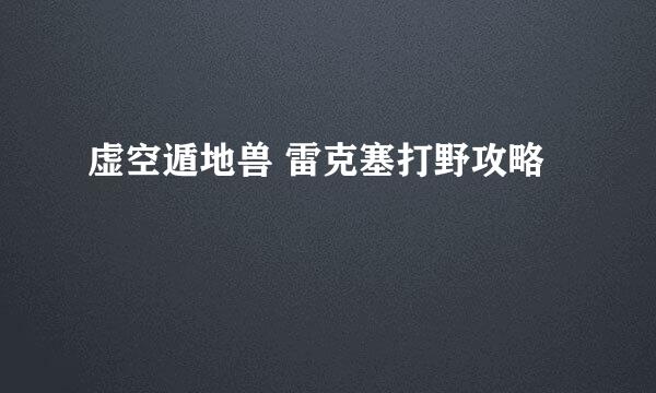虚空遁地兽 雷克塞打野攻略