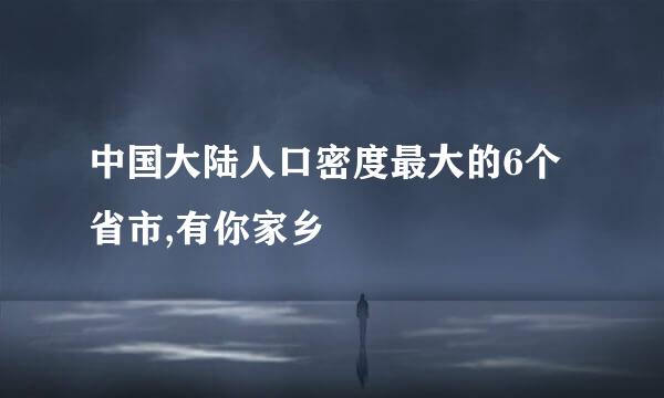 中国大陆人口密度最大的6个省市,有你家乡