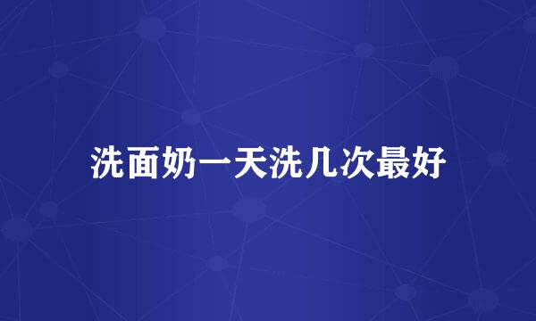 洗面奶一天洗几次最好