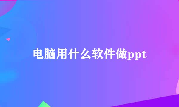 电脑用什么软件做ppt