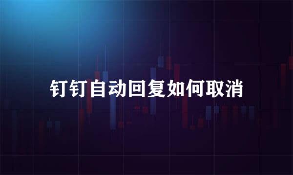 钉钉自动回复如何取消