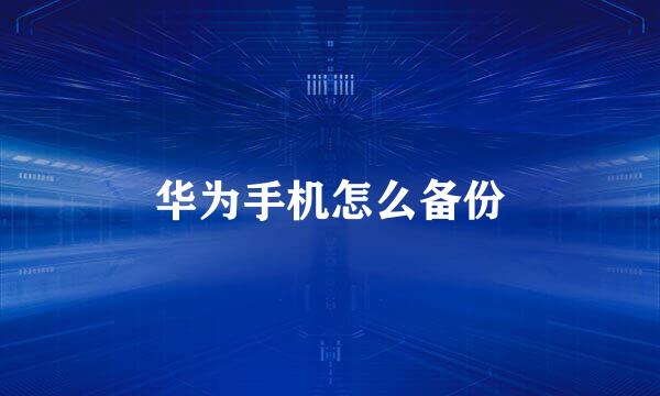 华为手机怎么备份