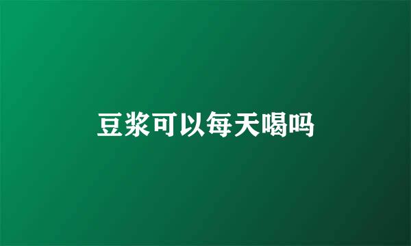 豆浆可以每天喝吗