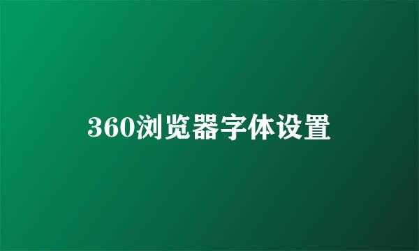 360浏览器字体设置