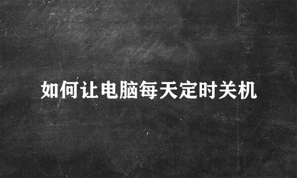如何让电脑每天定时关机