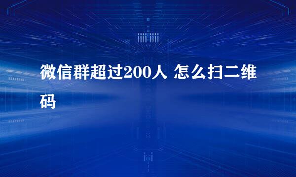 微信群超过200人 怎么扫二维码
