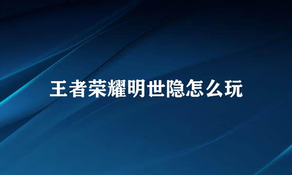 王者荣耀明世隐怎么玩