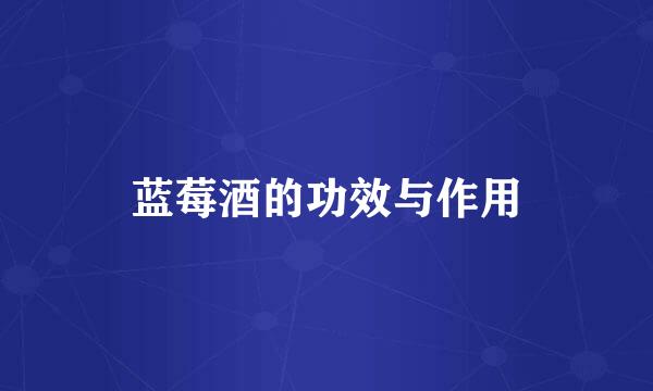 蓝莓酒的功效与作用