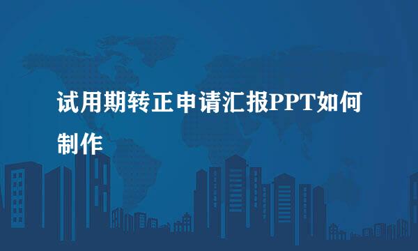 试用期转正申请汇报PPT如何制作