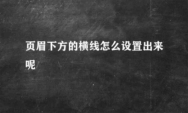 页眉下方的横线怎么设置出来呢