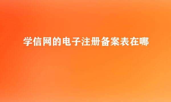 学信网的电子注册备案表在哪