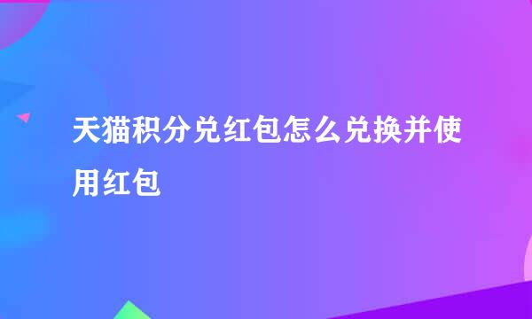 天猫积分兑红包怎么兑换并使用红包