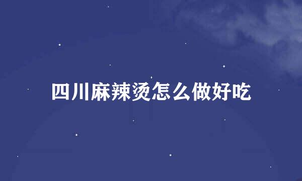 四川麻辣烫怎么做好吃
