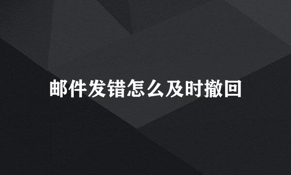 邮件发错怎么及时撤回