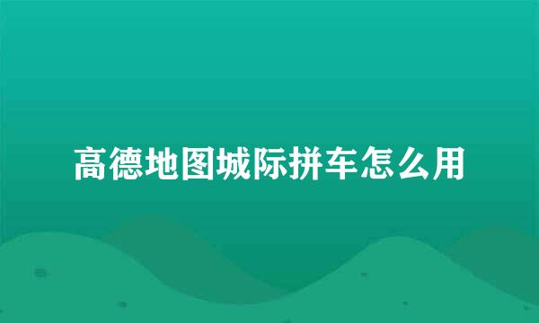 高德地图城际拼车怎么用