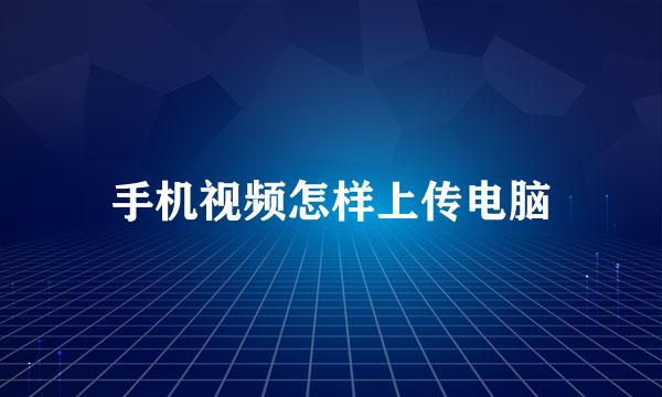 手机视频怎样上传电脑
