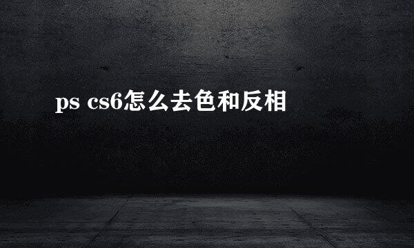 ps cs6怎么去色和反相