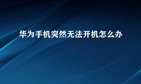 华为手机突然无法开机怎么办