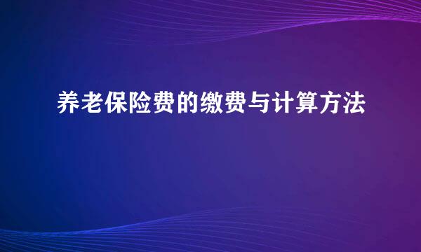 养老保险费的缴费与计算方法