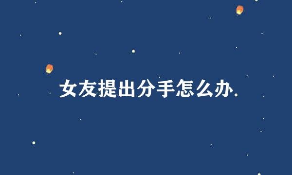 女友提出分手怎么办
