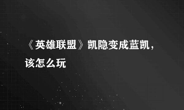 《英雄联盟》凯隐变成蓝凯，该怎么玩