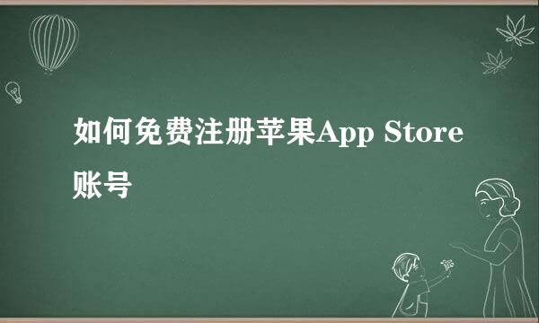 如何免费注册苹果App Store账号