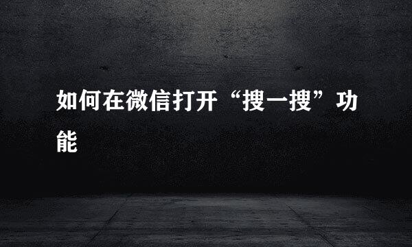 如何在微信打开“搜一搜”功能