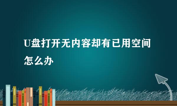 U盘打开无内容却有已用空间怎么办