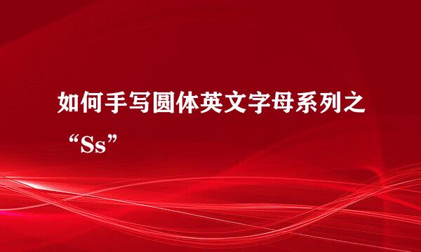 如何手写圆体英文字母系列之“Ss”