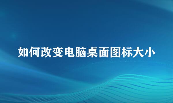 如何改变电脑桌面图标大小