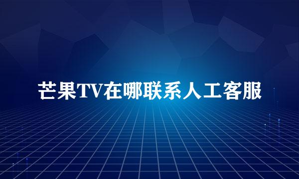 芒果TV在哪联系人工客服