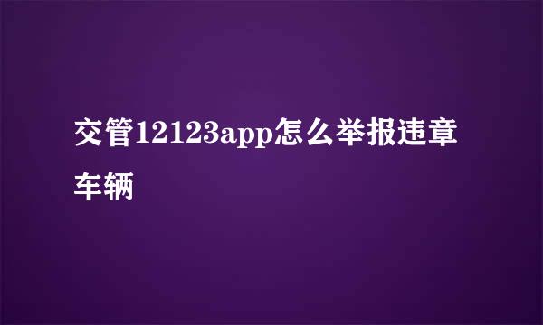 交管12123app怎么举报违章车辆