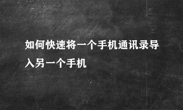 如何快速将一个手机通讯录导入另一个手机