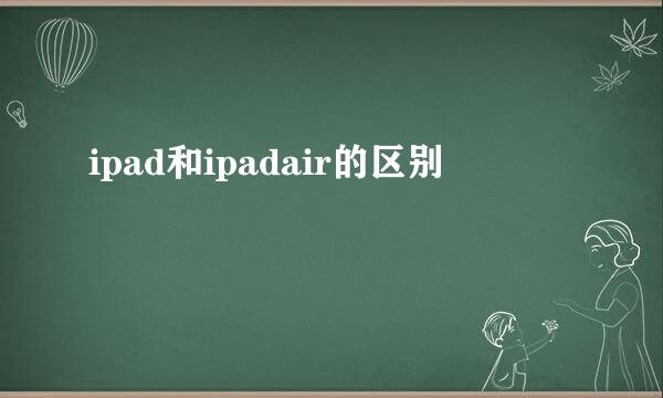 ipad和ipadair的区别