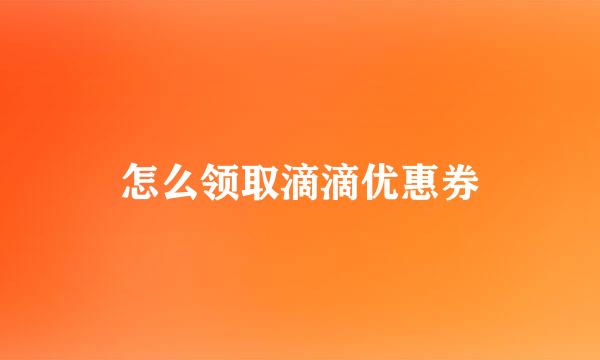 怎么领取滴滴优惠券