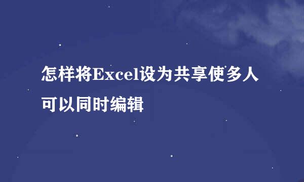 怎样将Excel设为共享使多人可以同时编辑