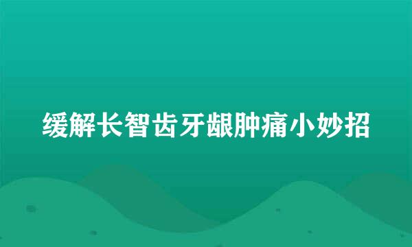 缓解长智齿牙龈肿痛小妙招