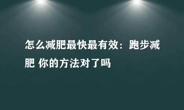 怎么减肥最快最有效：跑步减肥 你的方法对了吗