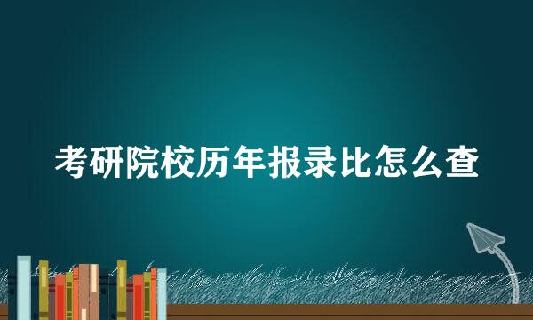 考研院校历年报录比怎么查