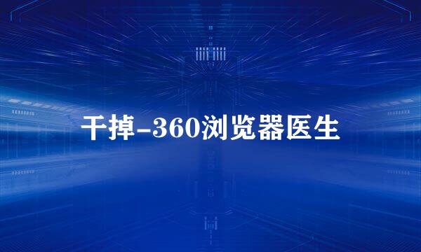 干掉-360浏览器医生